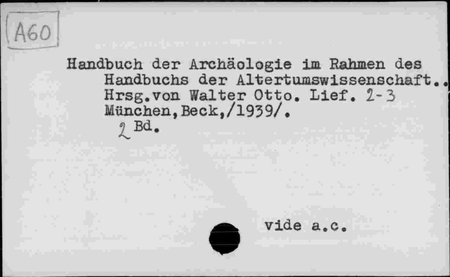 ﻿(Або
Handbuch der Archäologie im Rahmen des Handbuchs der Altertumswissenschaft. Hrsg.von Walter Otto. Lief. 2-3 München,Beck,/1939/.
^Bd.
vide a.c